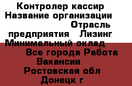 Контролер-кассир › Название организации ­ Fusion Service › Отрасль предприятия ­ Лизинг › Минимальный оклад ­ 19 200 - Все города Работа » Вакансии   . Ростовская обл.,Донецк г.